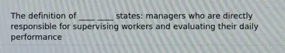 The definition of ____ ____ states: managers who are directly responsible for supervising workers and evaluating their daily performance