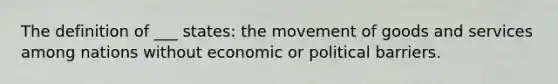 The definition of ___ states: the movement of goods and services among nations without economic or political barriers.