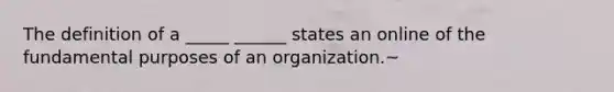 The definition of a _____ ______ states an online of the fundamental purposes of an organization.~