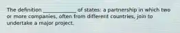 The definition _____________ of states: a partnership in which two or more companies, often from different countries, join to undertake a major project.