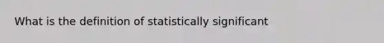 What is the definition of statistically significant