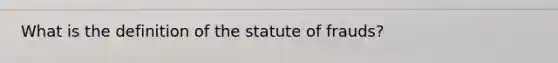 What is the definition of the statute of frauds?