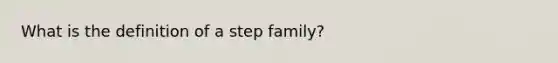 What is the definition of a step family?