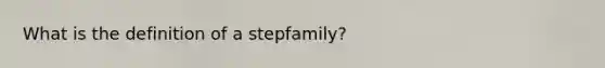 What is the definition of a stepfamily?