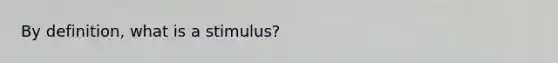 By definition, what is a stimulus?