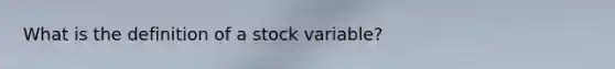 What is the definition of a stock variable?