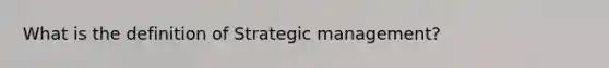 What is the definition of Strategic management?