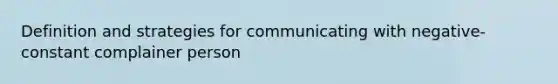 Definition and strategies for communicating with negative-constant complainer person