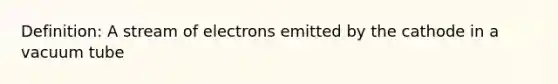 Definition: A stream of electrons emitted by the cathode in a vacuum tube