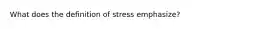 What does the definition of stress emphasize?