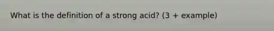 What is the definition of a strong acid? (3 + example)