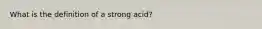 What is the definition of a strong acid?