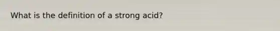 What is the definition of a strong acid?