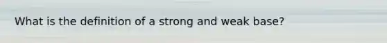 What is the definition of a strong and weak base?