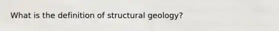 What is the definition of structural geology?