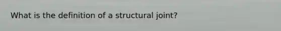 What is the definition of a structural joint?