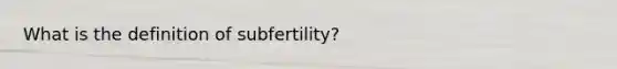 What is the definition of subfertility?