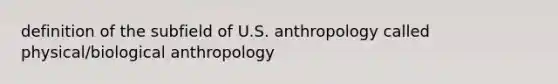 definition of the subfield of U.S. anthropology called physical/biological anthropology