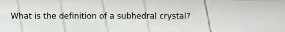 What is the definition of a subhedral crystal?