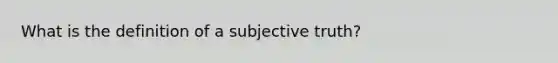 What is the definition of a subjective truth?