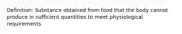 Definition: Substance obtained from food that the body cannot produce in sufficient quantities to meet physiological requirements