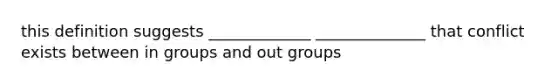 this definition suggests _____________ ______________ that conflict exists between in groups and out groups