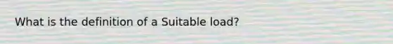 What is the definition of a Suitable load?