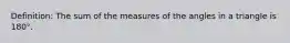 Definition: The sum of the measures of the angles in a triangle is 180°.