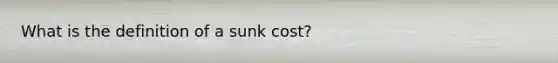 What is the definition of a sunk cost?