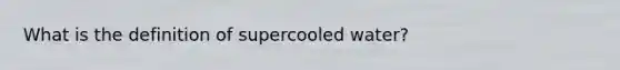 What is the definition of supercooled water?