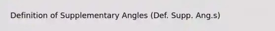 Definition of Supplementary Angles (Def. Supp. Ang.s)