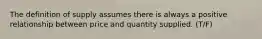 The definition of supply assumes there is always a positive relationship between price and quantity supplied. (T/F)