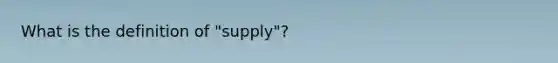 What is the definition of "supply"?