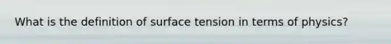 What is the definition of surface tension in terms of physics?