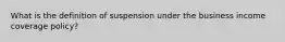 What is the definition of suspension under the business income coverage policy?