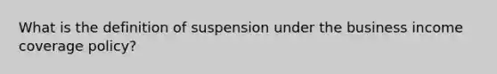 What is the definition of suspension under the business income coverage policy?