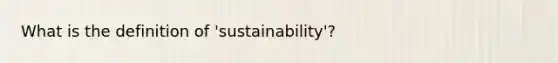 What is the definition of 'sustainability'?