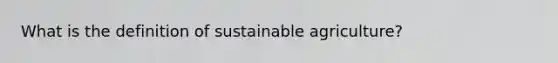 What is the definition of sustainable agriculture?