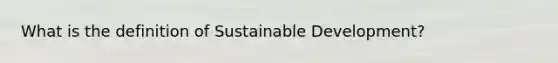 What is the definition of Sustainable Development?