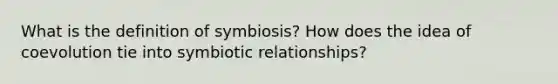 What is the definition of symbiosis? How does the idea of coevolution tie into <a href='https://www.questionai.com/knowledge/kRSNvCqb1I-symbiotic-relationships' class='anchor-knowledge'>symbiotic relationships</a>?