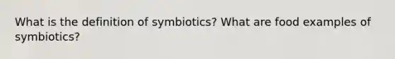 What is the definition of symbiotics? What are food examples of symbiotics?