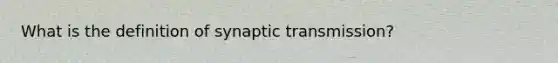 What is the definition of synaptic transmission?