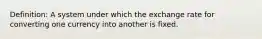 Definition: A system under which the exchange rate for converting one currency into another is fixed.