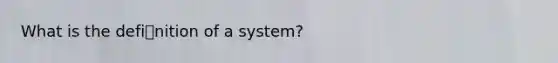 What is the definition of a system?