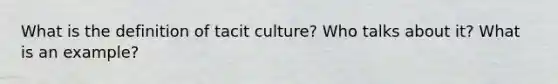 What is the definition of tacit culture? Who talks about it? What is an example?