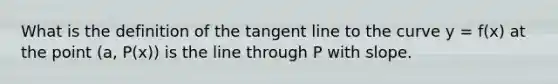 What is the definition of the tangent line to the curve y = f(x) at the point (a, P(x)) is the line through P with slope.