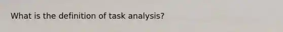 What is the definition of task analysis?