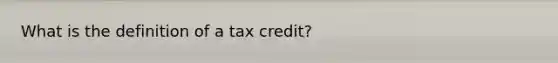 What is the definition of a tax credit?