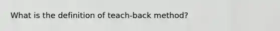 What is the definition of teach-back method?