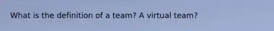 What is the definition of a team? A virtual team?